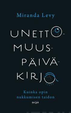 Unettomuuspäiväkirja. Kuinka opin nukkumisen taidon by Miranda Levy