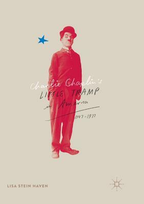 Charlie Chaplin's Little Tramp in America, 1947-77 by Lisa Stein Haven