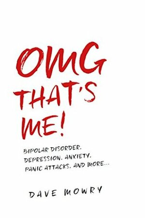 OMG That's Me!: Bipolar Disorder, Depression, Anxiety, Panic Attacks, and More... by Dave Mowry