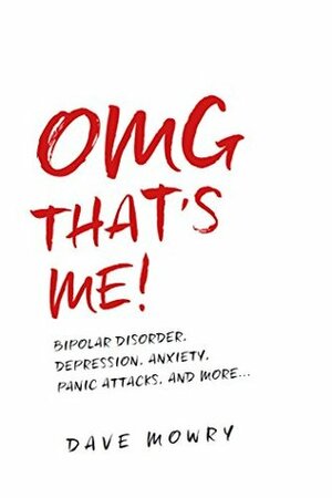 OMG That's Me!: Bipolar Disorder, Depression, Anxiety, Panic Attacks, and More... by Dave Mowry