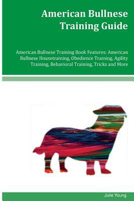 American Bullnese Training Guide American Bullnese Training Book Features: American Bullnese Housetraining, Obedience Training, Agility Training, Beha by Julie Young