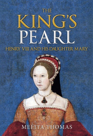 The King's Pearl: Henry VIII and His Daughter Mary by Melita Thomas