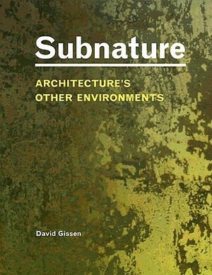 Subnature: Architecture's Other Environments by David Gissen