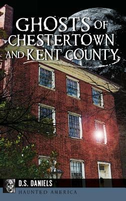 Ghosts of Chestertown and Kent County by D. S. Daniels