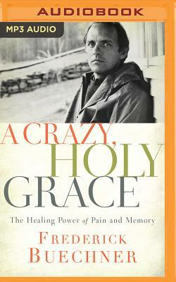 A Crazy, Holy Grace: The Healing Power of Pain and Memory by Frederick Buechner