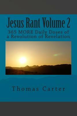 Jesus Rant Volume 2: 365 MORE Daily Doses of a Revolution of Revelation by Thomas Carter