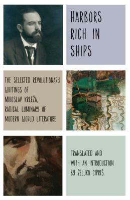 Harbors Rich with Ships: The Selected Revolutionary Writings of Miroslav Krleza, Radical Luminary of Modern World Literature by Miroslav Krleža