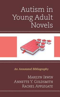 Autism in Young Adult Novels: An Annotated Bibliography by Annette Y. Goldsmith, Rachel Applegate, Marilyn Irwin
