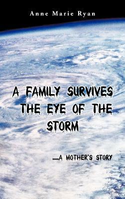 A Family Survives the Eye of the Storm: .....a Mother's Story by Anne Marie Ryan