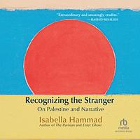 Recognising the Stranger: On Palestine and Narrative by Isabella Hammad