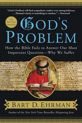 God's Problem: How the Bible Fails to Answer Our Most Important Question--Why We Suffer by Bart D. Ehrman