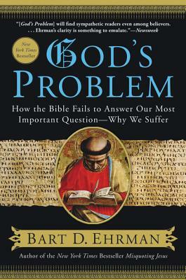God's Problem: How the Bible Fails to Answer Our Most Important Question--Why We Suffer by Bart D. Ehrman