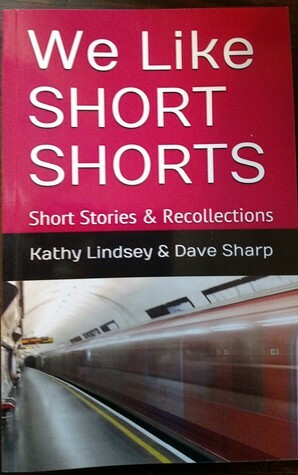 We Like Short Shorts: Short Stories and Recollections by Kathy Lindsey, Dave Sharp