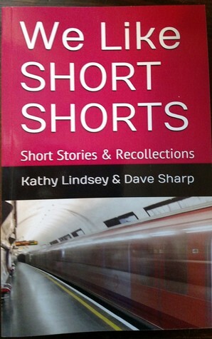 We Like Short Shorts: Short Stories and Recollections by Kathy Lindsey, Dave Sharp