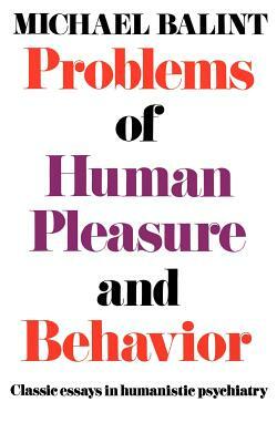 Problems of Human Pleasure and Behavior: Classic Essays in Humanistic Psychiatry by Michael Balint