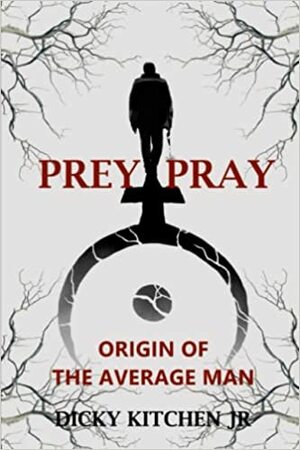 Prey/Pray: Origin of The Average Man by Dicky Kitchen Jr.