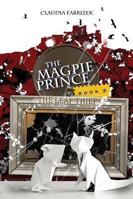 The Magpie Prince Book 3: The Leaf Thief by Claudia Fabrizek