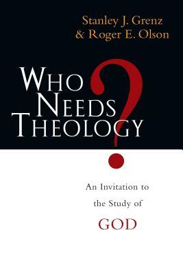 Who Needs Theology?: An Invitation to the Study of God by Roger E. Olson, Stanley J. Grenz