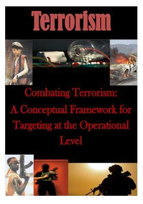 Combating Terrorism: A Conceptual Framework for Targeting at the Operational Level by U. S. Army Command and General Staff Col