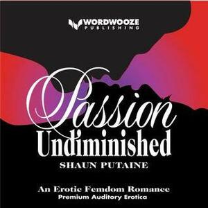 Passion Undiminished: An Erotic Femdom Romance by Shaun Putaine