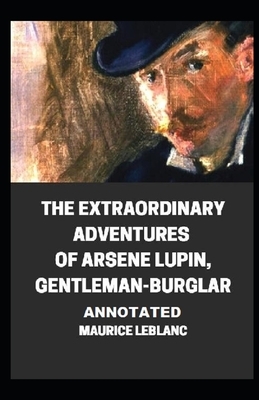 The Extraordinary Adventures of Arsene Lupin, Gentleman-Burglar Annotated by Maurice Leblanc