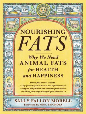 Nourishing Fats: Why We Need Animal Fats for Health and Happiness by Sally Fallon Morell