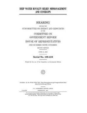 Deep water royalty relief: mismanagement and cover-ups by Committee on Government Reform (house), United St Congress, United States House of Representatives