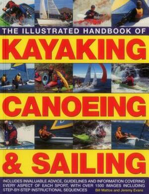 The Illustrated Handbook of Kayaking, Canoeing & Sailing: A Practical Guide to the Techniques of Film Photography, Shown in Over 400 Step-By-Step Exam by Bill Mattos, Jeremy Evans
