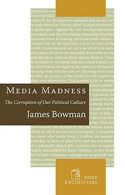 Media Madness: The Corruption of Our Political Culture by James Bowman