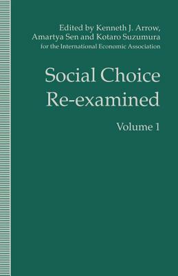 Social Choice Re-Examined: Volume 1: Proceedings of the Iea Conference Held at Schloss Hernstein, Berndorf, Near Vienna, Austria by Kotaro Suzumura