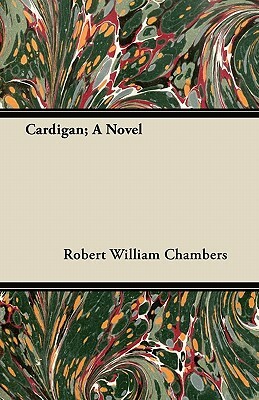 Cardigan; A Novel by Robert W. Chambers