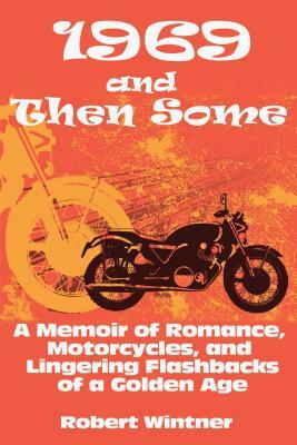 1969 and Then Some: A Memoir of Romance, Motorcycles, and Lingering Flashbacks of a Golden Age by Robert Wintner