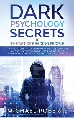 Dark Psychology Secrets & The Art of Reading People: How to Analyze Human Behavior and Understand What Anyone Is Saying through Speed-Reading People T by Michael Roberts