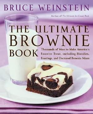 The Ultimate Brownie Book: Thousands of Ways to Make America's Favorite Treat, Including Blondies, Frostings, and Doctored Brownie Mixes by Bruce Weinstein, Bruce Weinstein