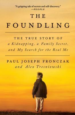 The Foundling: The True Story of a Kidnapping, a Family Secret, and My Search for the Real Me by Paul Joseph Fronczak