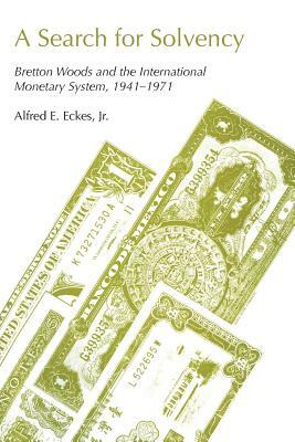 A Search for Solvency: Bretton Woods and the International Monetary System, 1941-1971 by Jr. Alfred E. Eckes, Alfred E. Jr. Eckes