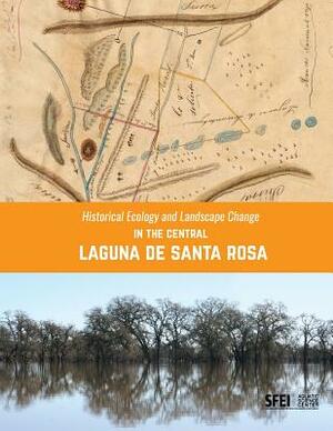 Historical Ecology and Landscape Change in the Central Laguna de Santa Rosa by Sean Baumgarten, Beller Erin, Robin Grossinger
