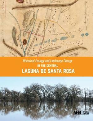 Historical Ecology and Landscape Change in the Central Laguna de Santa Rosa by Robin Grossinger, Sean Baumgarten, Beller Erin