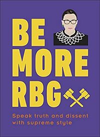 Be More RBG: Speak Truth and Dissent with Supreme Style by D.K. Publishing