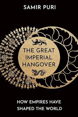 The Great Imperial Hangover: How Empires Have Shaped the World by Samir Puri