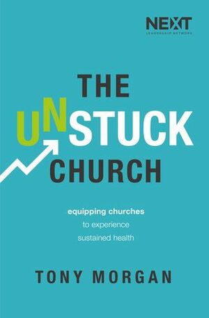 The Unstuck Church: Equipping Churches to Experience Sustained Health by Tony Morgan