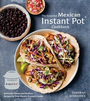 The Essential Mexican Instant Pot Cookbook: Authentic Flavors and Modern Recipes for Your Electric Pressure Cooker by Deborah Schneider