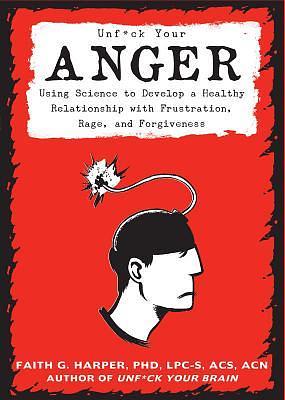 Unfuck Your Anger: Using Science to Understand Frustration, Rage, and Forgiveness: Using Science to Understand Frustration, Rage, and Forgiveness by Faith G. Harper, Faith G. Harper