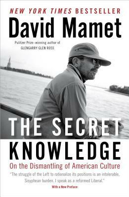 The Secret Knowledge: On the Dismantling of American Culture by David Mamet