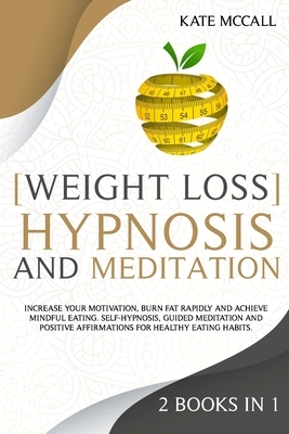 2 Books in 1: Weight Loss Hypnosis and Meditation: Increase Your Motivation, Burn Fat Rapidly, and Achieve Mindful Eating. Self-Hypn by Kate McCall