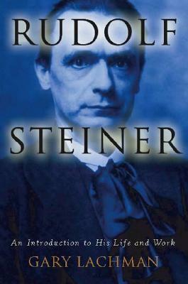 Rudolf Steiner: An Introduction to His Life and Work by Gary Lachman