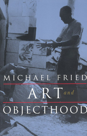 Art and Objecthood: Essays and Reviews by Michael Fried