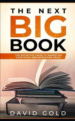 The Next Big Book: The Definitive Guide to Marketing Your Book and Increasing Sales by David Gold