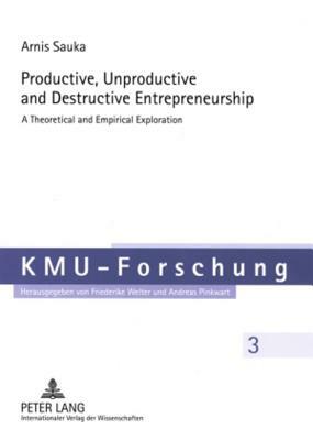 Productive, Unproductive and Destructive Entrepreneurship: A Theoretical and Empirical Exploration by Arnis Sauka