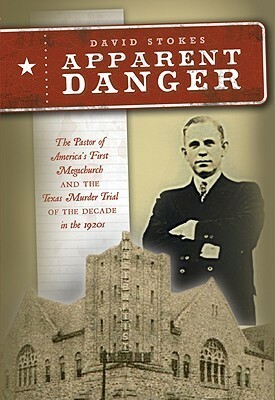 Apparent Danger: The Pastor of America's First Megachurch and the Texas Murder Trial of the Decade in the 1920s by David R. Stokes